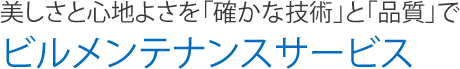 美しさと心地よさを「確かな技術」と「品質で」ビルメンテナンスサービス